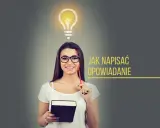 Kobieta z książką i ołówkiem, nad nią żarówka. Tekst: "Jak napisać opowiadanie: wstęp, rozwinięcie, zakończenie".